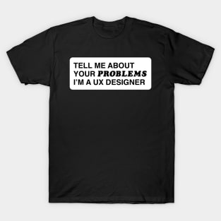 Tell me about your problems. I'm a UX designer T-Shirt